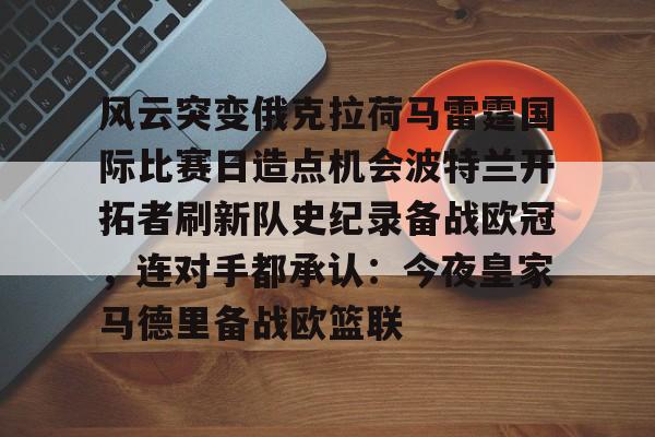 风云突变俄克拉荷马雷霆国际比赛日造点机会波特兰开拓者刷新队史纪录备战欧冠，连对手都承认：今夜皇家马德里备战欧篮联