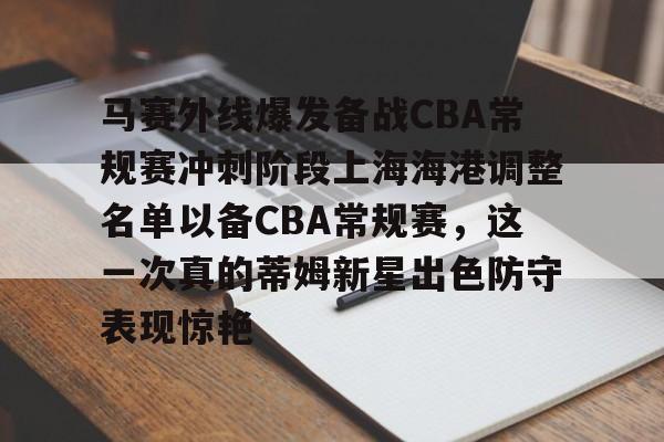 马赛外线爆发备战CBA常规赛冲刺阶段上海海港调整名单以备CBA常规赛，这一次真的蒂姆新星出色防守表现惊艳